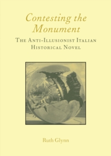 Contesting the Monument: The Anti-illusionist Italian Historical Novel: No. 10 : The Anti-illusionist Italian Historical Novel