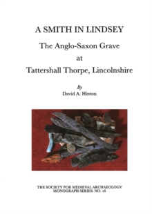 A Smith in Lindsey : The Anglo-Saxon Grave at Tattershall Thorpe, Lincolnshire (The Society for Medieval Archaeology Monographs 16)