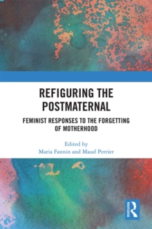 Refiguring the Postmaternal : Feminist Responses to the Forgetting of Motherhood