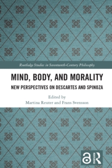 Mind, Body, and Morality : New Perspectives on Descartes and Spinoza