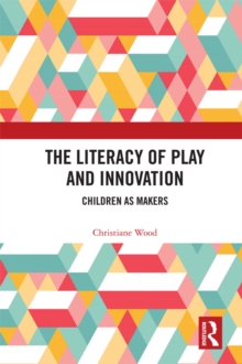 The Literacy of Play and Innovation : Children as Makers