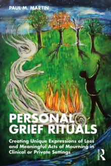 Personal Grief Rituals : Creating Unique Expressions of Loss and Meaningful Acts of Mourning in Clinical or Private Settings