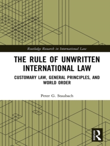 The Rule of Unwritten International Law : Customary Law, General Principles, and World Order