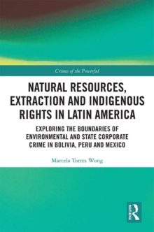 Natural Resources, Extraction and Indigenous Rights in Latin America : Exploring the Boundaries of Environmental and State-Corporate Crime in Bolivia, Peru, and Mexico