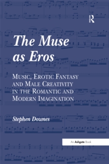 The Muse as Eros : Music, Erotic Fantasy and Male Creativity in the Romantic and Modern Imagination