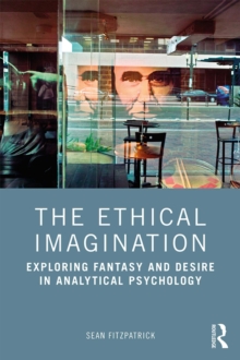 The Ethical Imagination : Exploring Fantasy and Desire in Analytical Psychology