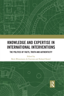 Knowledge and Expertise in International Interventions : The Politics of Facts, Truth and Authenticity