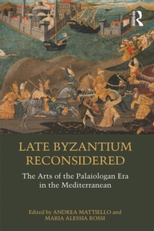 Late Byzantium Reconsidered : The Arts of the Palaiologan Era in the Mediterranean