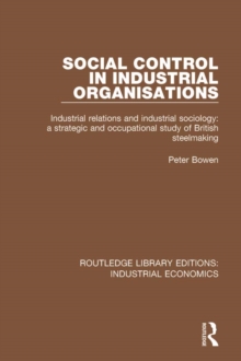 Social Control in Industrial Organisations : Industrial Relations and Industrial Sociology: A Strategic and Occupational Study of British Steelmaking