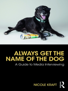 Always Get the Name of the Dog : A Guide to Media Interviewing