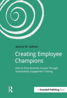 Creating Employee Champions : How to Drive Business Success through Sustainability Engagement Training