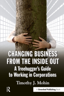 Changing Business from the Inside Out : A Treehugger's Guide to Working in Corporations