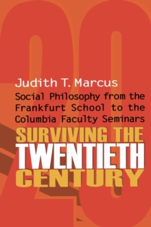 Surviving the Twentieth Century : Social Philosophy from the Frankfurt School to the Columbia Faculty Seminars