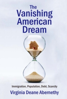 The Vanishing American Dream : Immigration, Population, Debt, Scarcity