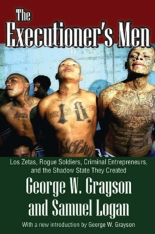 The Executioner's Men : Los Zetas, Rogue Soldiers, Criminal Entrepreneurs, and the Shadow State They Created