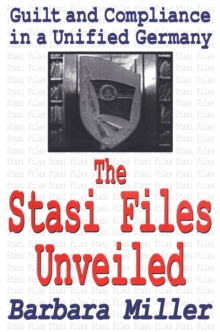 The Stasi Files Unveiled : Guilt and Compliance in a Unified Germany