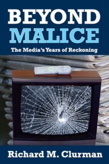 Beyond Malice : The Media's Years of Reckoning