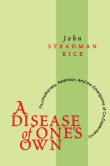 A Disease of One's Own : Psychotherapy, Addiction and the Emergence of Co-dependency