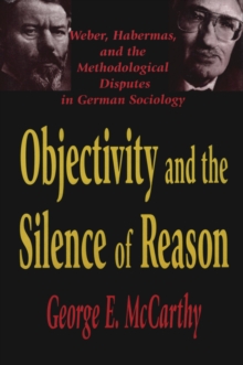 Objectivity and the Silence of Reason : Weber, Habermas and the Methodological Disputes in German Sociology