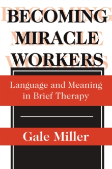 Becoming Miracle Workers : Language and Learning in Brief Therapy