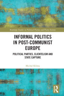 Informal Politics in Post-Communist Europe : Political Parties, Clientelism and State Capture