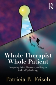 Whole Therapist, Whole Patient : Integrating Reich, Masterson, and Jung in Modern Psychotherapy