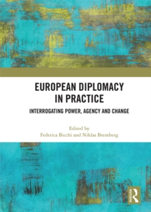 European Diplomacy in Practice : Interrogating Power, Agency and Change