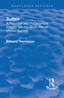 Revival: Suttee (1928) : A Historical and Philosophical Enquiry Into the Hindu Rite of Widow-Burning