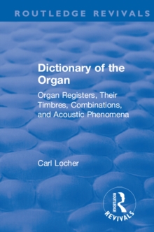 Revival: Dictionary of the Organ (1914) : Organ Registers, Their Timbres, Combinations, and Acoustic Phenomena