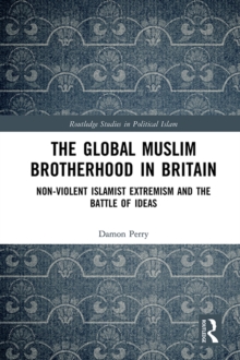 The Global Muslim Brotherhood in Britain : Non-Violent Islamist Extremism and the Battle of Ideas