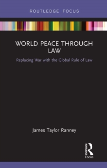 World Peace Through Law : Replacing War with the Global Rule of Law