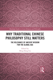 Why Traditional Chinese Philosophy Still Matters : The Relevance of Ancient Wisdom for the Global Age