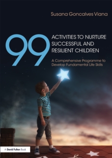 99 Activities to Nurture Successful and Resilient Children : A Comprehensive Programme to Develop Fundamental Life Skills