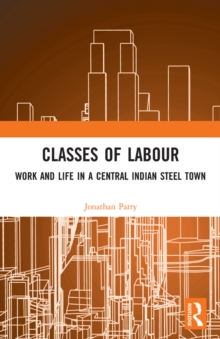 Classes of Labour : Work and Life in a Central Indian Steel Town