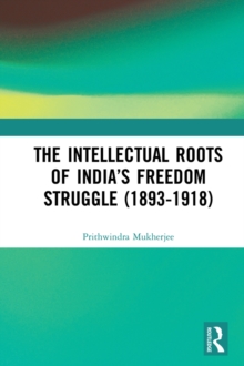 The Intellectual Roots of Indias Freedom Struggle (1893-1918)