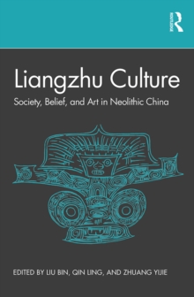 Liangzhu Culture : Society, Belief, and Art in Neolithic China