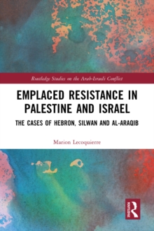 Emplaced Resistance in Palestine and Israel : The Cases of Hebron, Silwan and al-Araqib