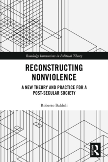 Reconstructing Nonviolence : A New Theory and Practice for a Post-Secular Society