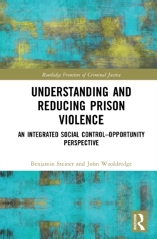 Understanding and Reducing Prison Violence : An Integrated Social Control-Opportunity Perspective