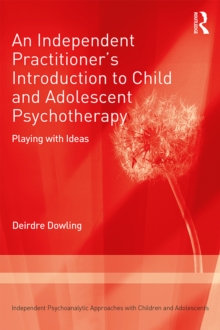 An Independent Practitioner's Introduction to Child and Adolescent Psychotherapy : Playing with Ideas