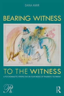 Bearing Witness to the Witness : A Psychoanalytic Perspective on Four Modes of Traumatic Testimony