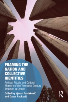 Framing the Nation and Collective Identities : Political Rituals and Cultural Memory of the Twentieth-Century Traumas in Croatia