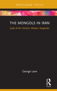 The Mongols in Iran : Qutb Al-Din Shirazi's Akhbar-i Moghulan