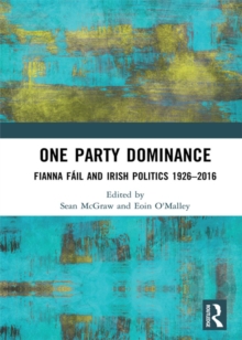 One Party Dominance : Fianna Fail and Irish Politics 19262016