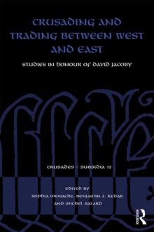 Crusading and Trading between West and East : Studies in Honour of David Jacoby