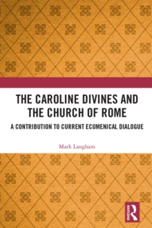 The Caroline Divines and the Church of Rome : A Contribution to Current Ecumenical Dialogue