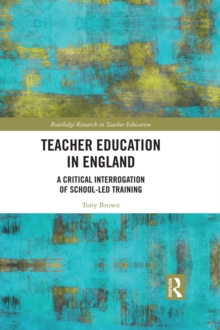 Teacher Education in England : A Critical Interrogation of School-led Training