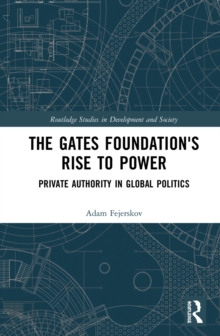 The Gates Foundation's Rise to Power : Private Authority in Global Politics