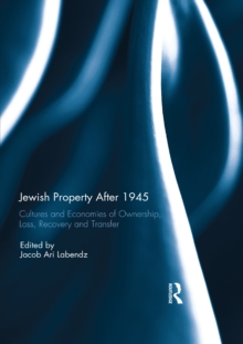 Jewish Property After 1945 : Cultures and Economies of Ownership, Loss, Recovery, and Transfer