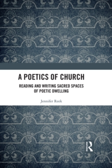 A Poetics of Church : Reading and Writing Sacred Spaces of Poetic Dwelling